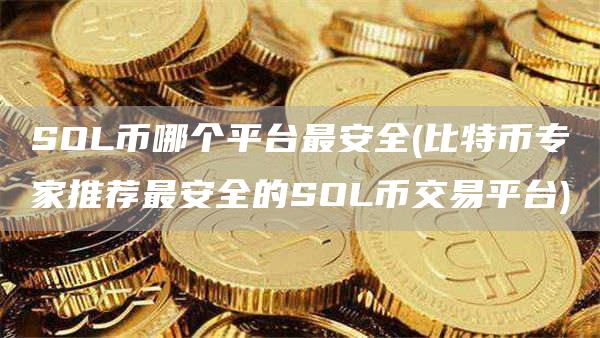 SOL币哪个平台最安全 - 比特币专家推荐最安全的SOL币交易平台